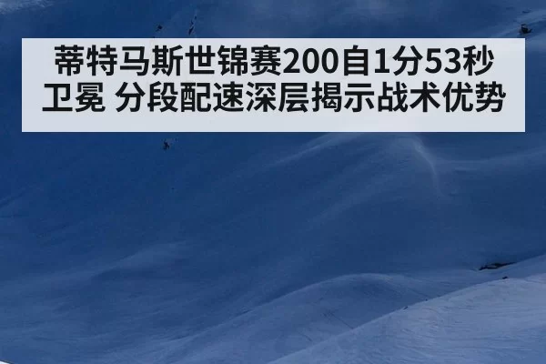 蒂特马斯世锦赛200自1分53秒卫冕 分段配速深层揭示战术优势