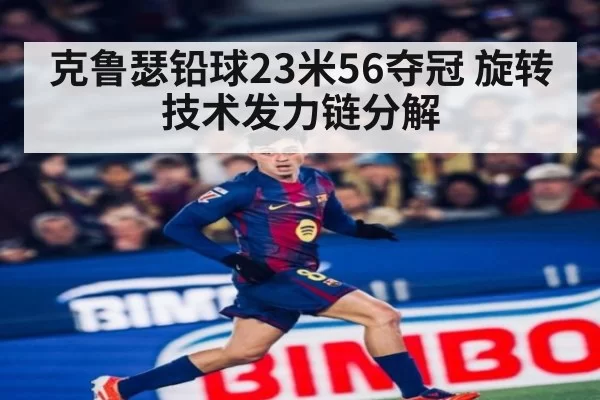 克鲁瑟铅球23米56夺冠 旋转技术发力链分解