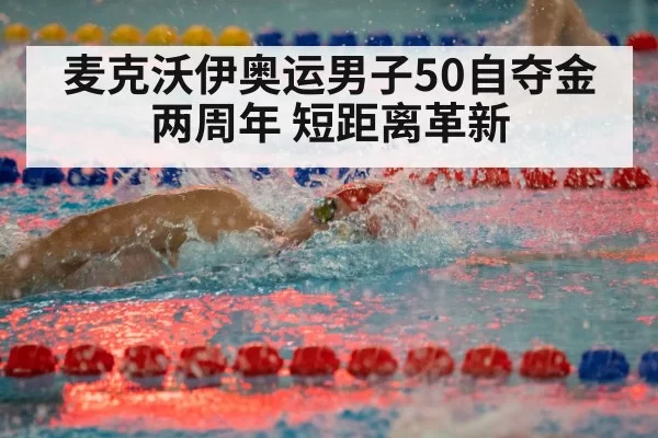 麦克沃伊奥运男子50自夺金两周年 短距离革新